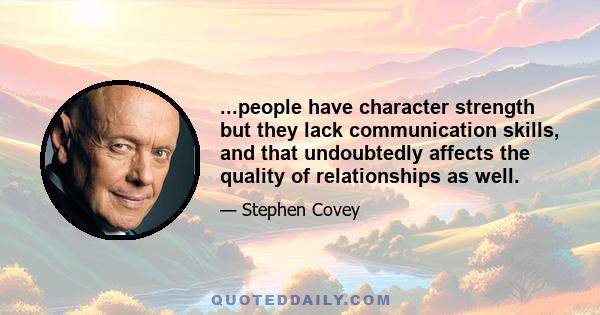 ...people have character strength but they lack communication skills, and that undoubtedly affects the quality of relationships as well.