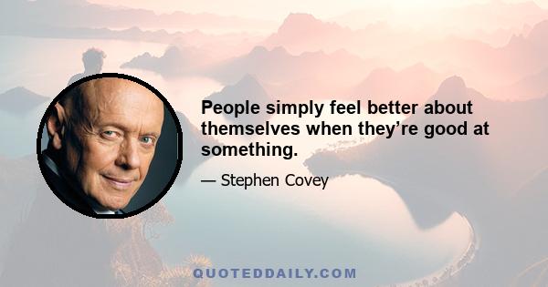 People simply feel better about themselves when they’re good at something.