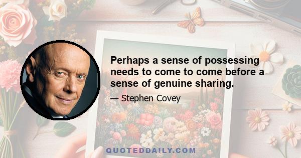 Perhaps a sense of possessing needs to come to come before a sense of genuine sharing.