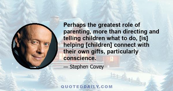 Perhaps the greatest role of parenting, more than directing and telling children what to do, [is] helping [children] connect with their own gifts, particularly conscience.