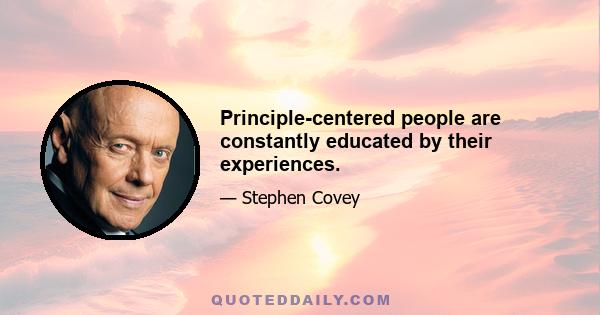 Principle-centered people are constantly educated by their experiences.