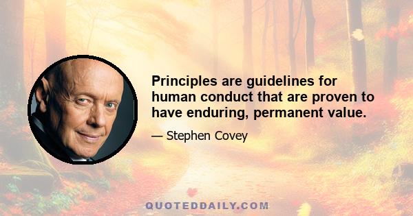 Principles are guidelines for human conduct that are proven to have enduring, permanent value.