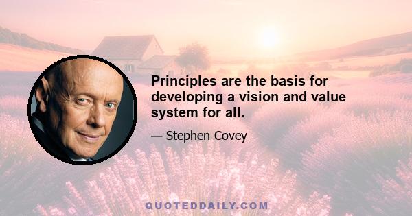 Principles are the basis for developing a vision and value system for all.