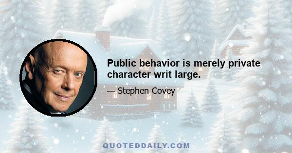 Public behavior is merely private character writ large.