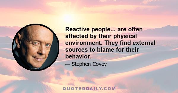 Reactive people... are often affected by their physical environment. They find external sources to blame for their behavior.