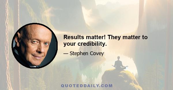 Results matter! They matter to your credibility.