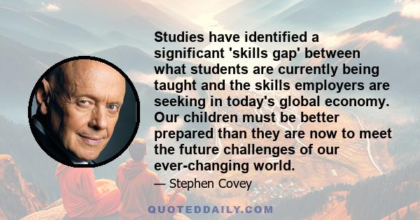 Studies have identified a significant 'skills gap' between what students are currently being taught and the skills employers are seeking in today's global economy. Our children must be better prepared than they are now