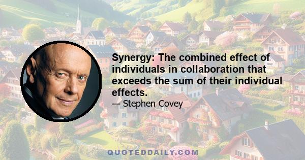 Synergy: The combined effect of individuals in collaboration that exceeds the sum of their individual effects.