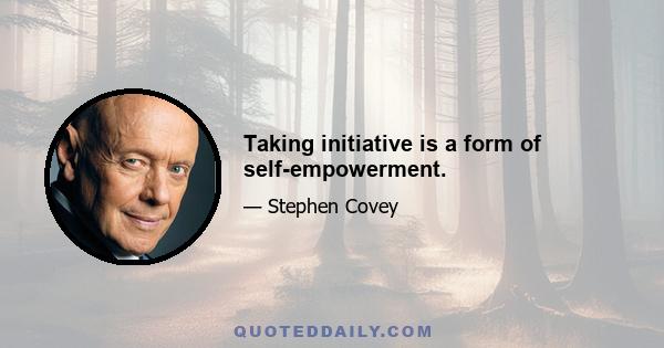 Taking initiative is a form of self-empowerment.