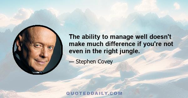 The ability to manage well doesn't make much difference if you're not even in the right jungle.