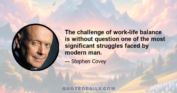 The challenge of work-life balance is without question one of the most significant struggles faced by modern man.