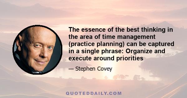 The essence of the best thinking in the area of time management (practice planning) can be captured in a single phrase: Organize and execute around priorities