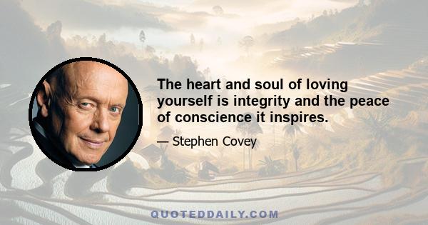 The heart and soul of loving yourself is integrity and the peace of conscience it inspires.