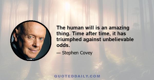 The human will is an amazing thing. Time after time, it has triumphed against unbelievable odds.