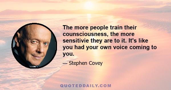 The more people train their counsciousness, the more sensitivie they are to it. It's like you had your own voice coming to you.