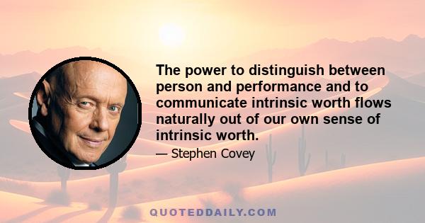 The power to distinguish between person and performance and to communicate intrinsic worth flows naturally out of our own sense of intrinsic worth.