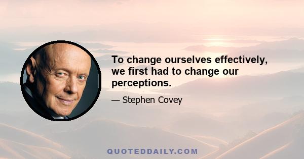 To change ourselves effectively, we first had to change our perceptions.