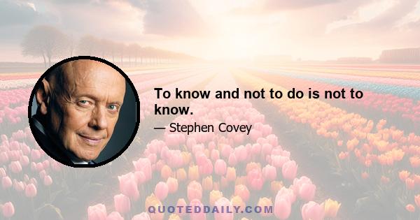 To know and not to do is not to know.