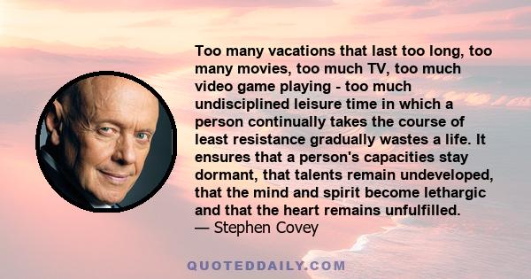 Too many vacations that last too long, too many movies, too much TV, too much video game playing - too much undisciplined leisure time in which a person continually takes the course of least resistance gradually wastes