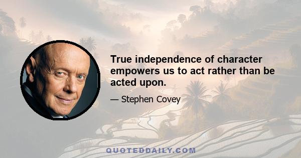 True independence of character empowers us to act rather than be acted upon.