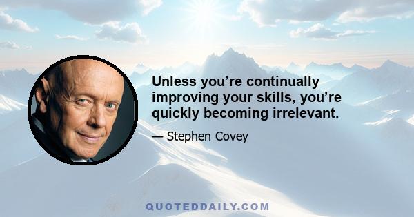 Unless you’re continually improving your skills, you’re quickly becoming irrelevant.