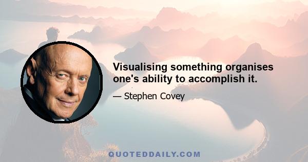 Visualising something organises one's ability to accomplish it.