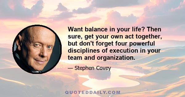 Want balance in your life? Then sure, get your own act together, but don't forget four powerful disciplines of execution in your team and organization.