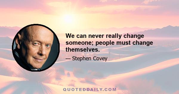 We can never really change someone; people must change themselves.