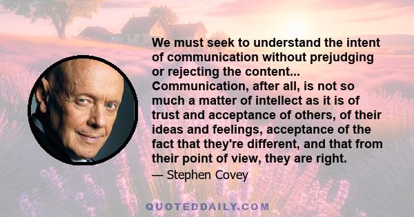 We must seek to understand the intent of communication without prejudging or rejecting the content... Communication, after all, is not so much a matter of intellect as it is of trust and acceptance of others, of their