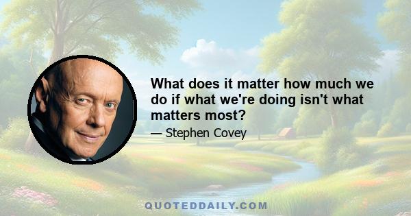 What does it matter how much we do if what we're doing isn't what matters most?