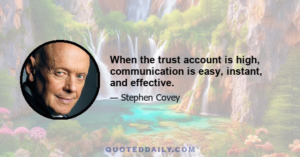 When the trust account is high, communication is easy, instant, and effective.