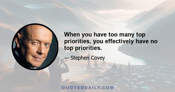 When you have too many top priorities, you effectively have no top priorities.