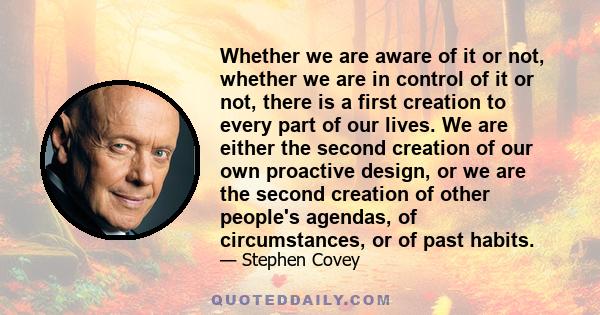 Whether we are aware of it or not, whether we are in control of it or not, there is a first creation to every part of our lives. We are either the second creation of our own proactive design, or we are the second