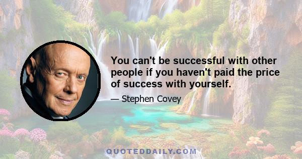 You can't be successful with other people if you haven't paid the price of success with yourself.