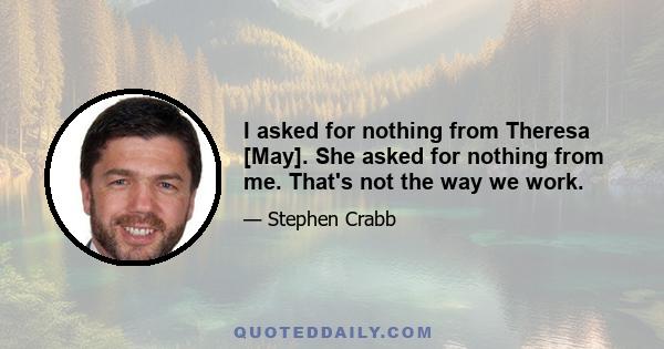 I asked for nothing from Theresa [May]. She asked for nothing from me. That's not the way we work.