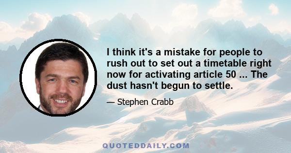 I think it's a mistake for people to rush out to set out a timetable right now for activating article 50 ... The dust hasn't begun to settle.