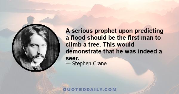 A serious prophet upon predicting a flood should be the first man to climb a tree. This would demonstrate that he was indeed a seer.