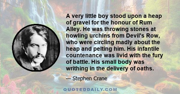 A very little boy stood upon a heap of gravel for the honour of Rum Alley. He was throwing stones at howling urchins from Devil's Row, who were circling madly about the heap and pelting him. His infantile countenance