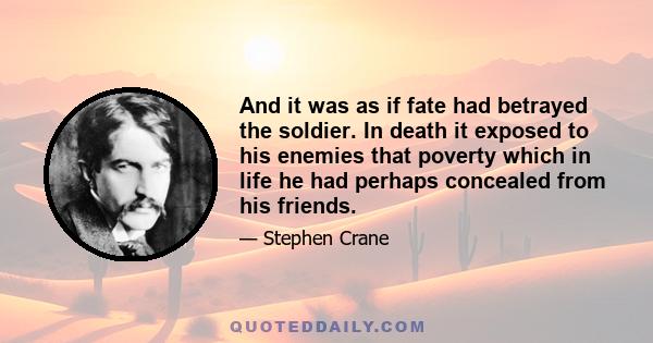 And it was as if fate had betrayed the soldier. In death it exposed to his enemies that poverty which in life he had perhaps concealed from his friends.