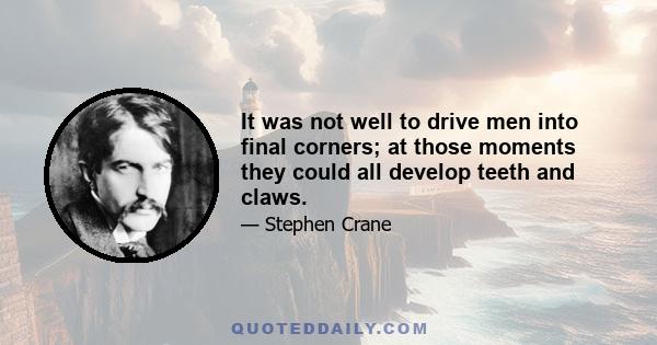 It was not well to drive men into final corners; at those moments they could all develop teeth and claws.