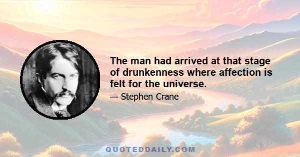 The man had arrived at that stage of drunkenness where affection is felt for the universe.