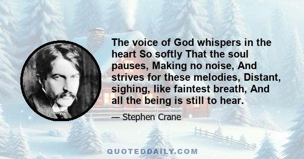 The voice of God whispers in the heart So softly That the soul pauses, Making no noise, And strives for these melodies, Distant, sighing, like faintest breath, And all the being is still to hear.