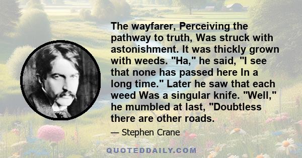 The wayfarer, Perceiving the pathway to truth, Was struck with astonishment. It was thickly grown with weeds. Ha, he said, I see that none has passed here In a long time. Later he saw that each weed Was a singular