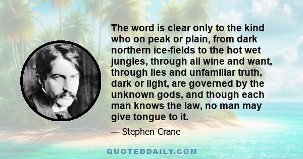 The word is clear only to the kind who on peak or plain, from dark northern ice-fields to the hot wet jungles, through all wine and want, through lies and unfamiliar truth, dark or light, are governed by the unknown