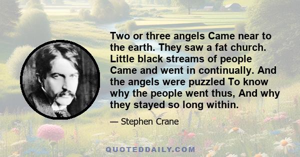 Two or three angels Came near to the earth. They saw a fat church. Little black streams of people Came and went in continually. And the angels were puzzled To know why the people went thus, And why they stayed so long