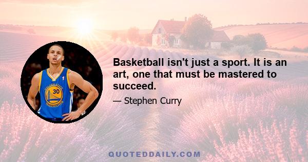 Basketball isn't just a sport. It is an art, one that must be mastered to succeed.