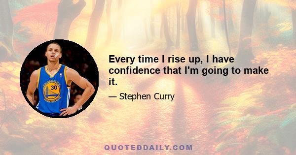 Every time I rise up, I have confidence that I'm going to make it.