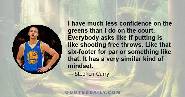 I have much less confidence on the greens than I do on the court. Everybody asks like if putting is like shooting free throws. Like that six-footer for par or something like that. It has a very similar kind of mindset.