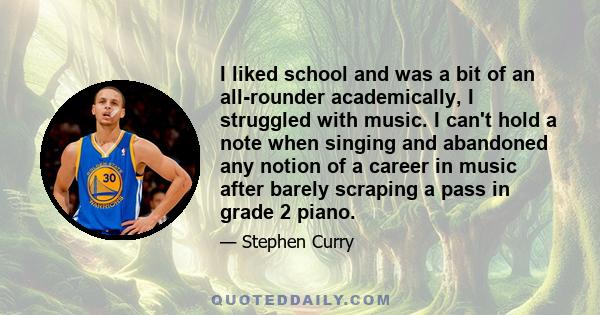 I liked school and was a bit of an all-rounder academically, I struggled with music. I can't hold a note when singing and abandoned any notion of a career in music after barely scraping a pass in grade 2 piano.