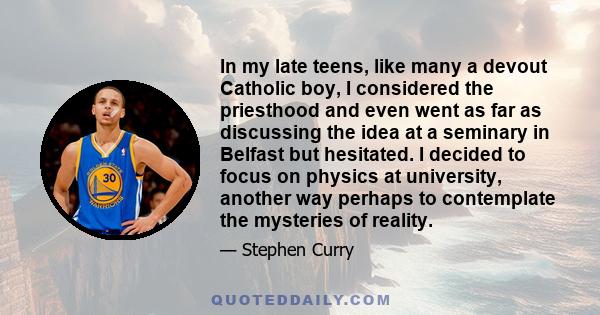 In my late teens, like many a devout Catholic boy, I considered the priesthood and even went as far as discussing the idea at a seminary in Belfast but hesitated. I decided to focus on physics at university, another way 